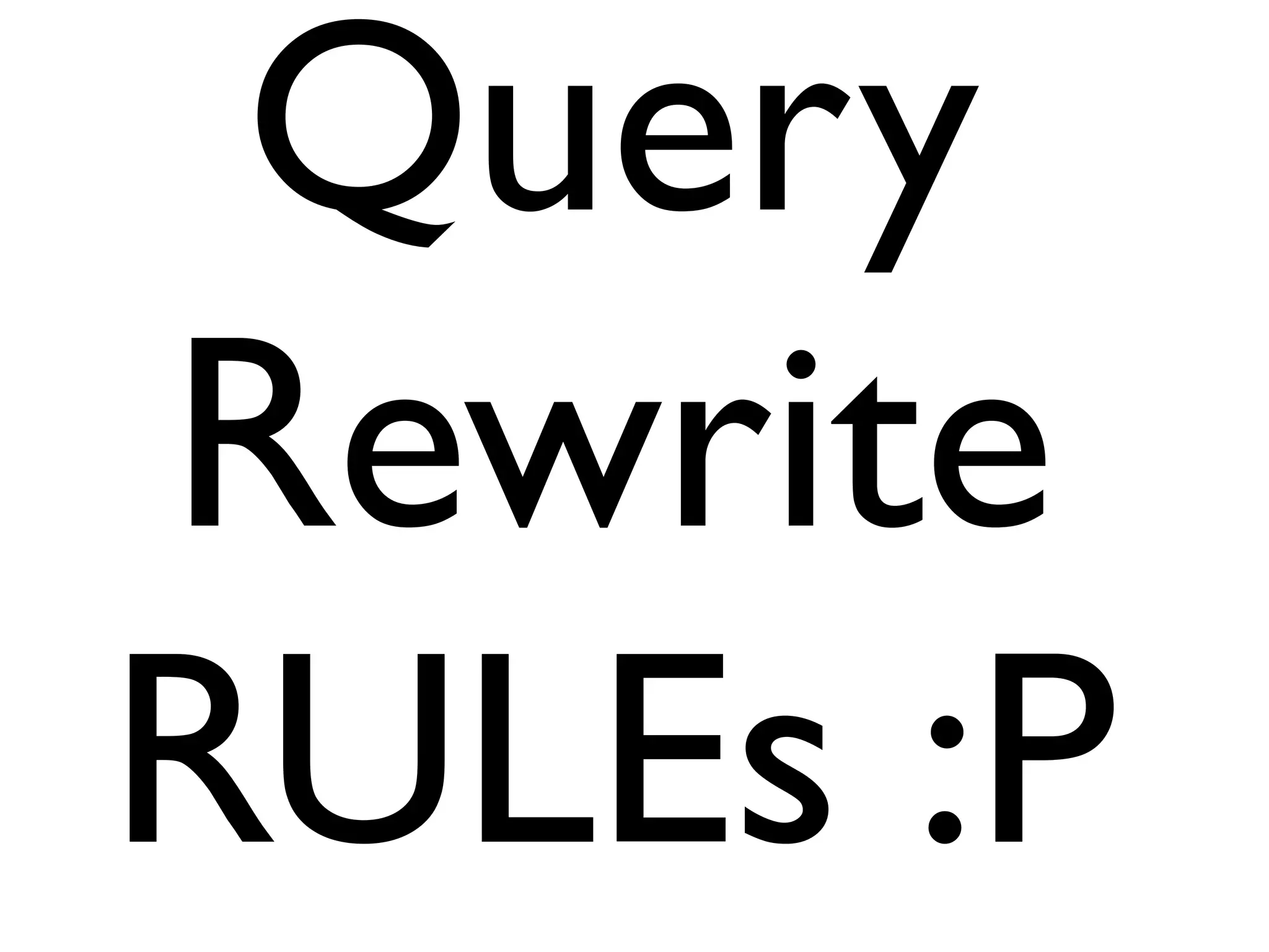 Query
Rewrite
RULEs :P
 