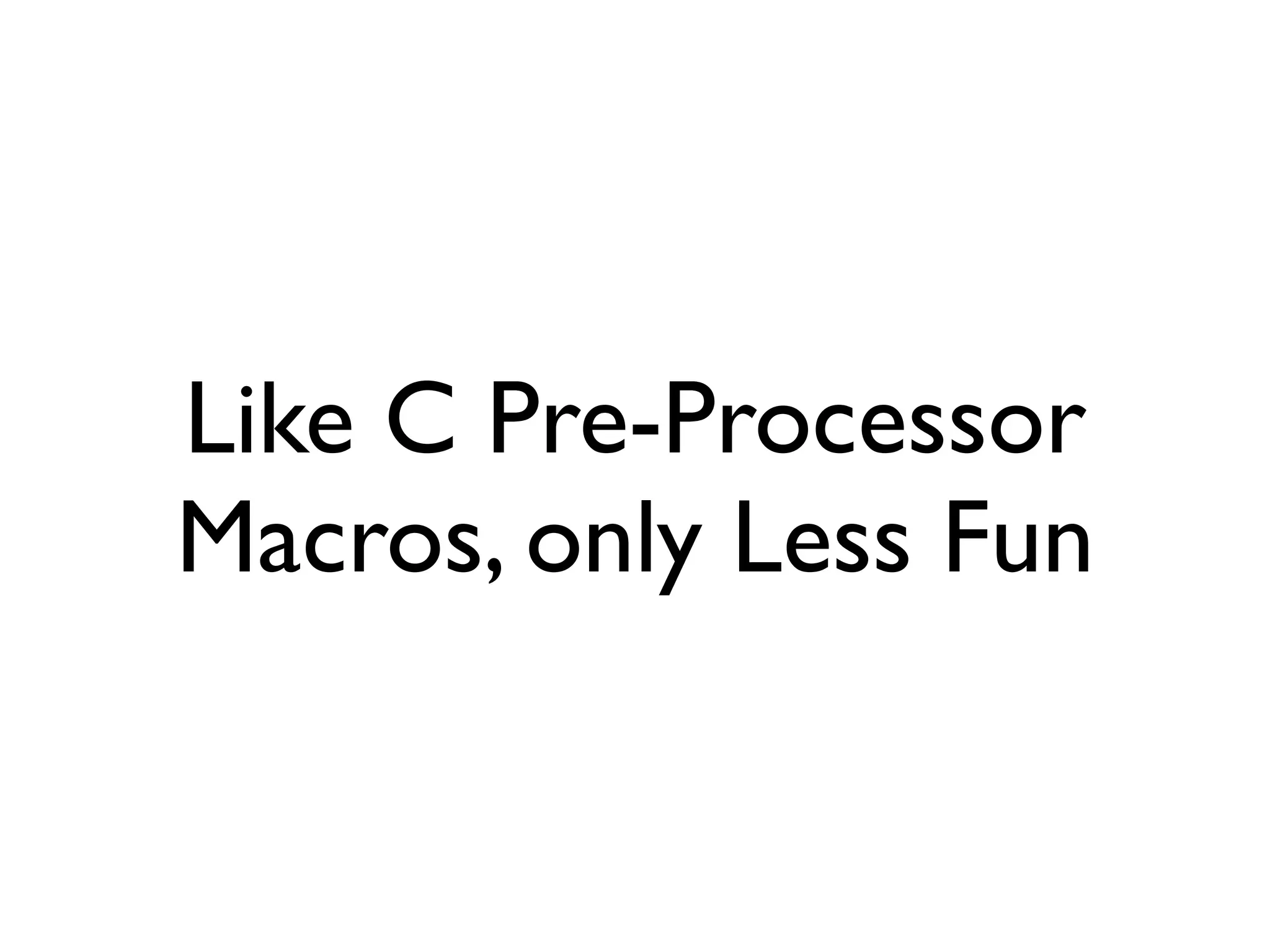 Like C Pre-Processor
Macros, only Less Fun
 