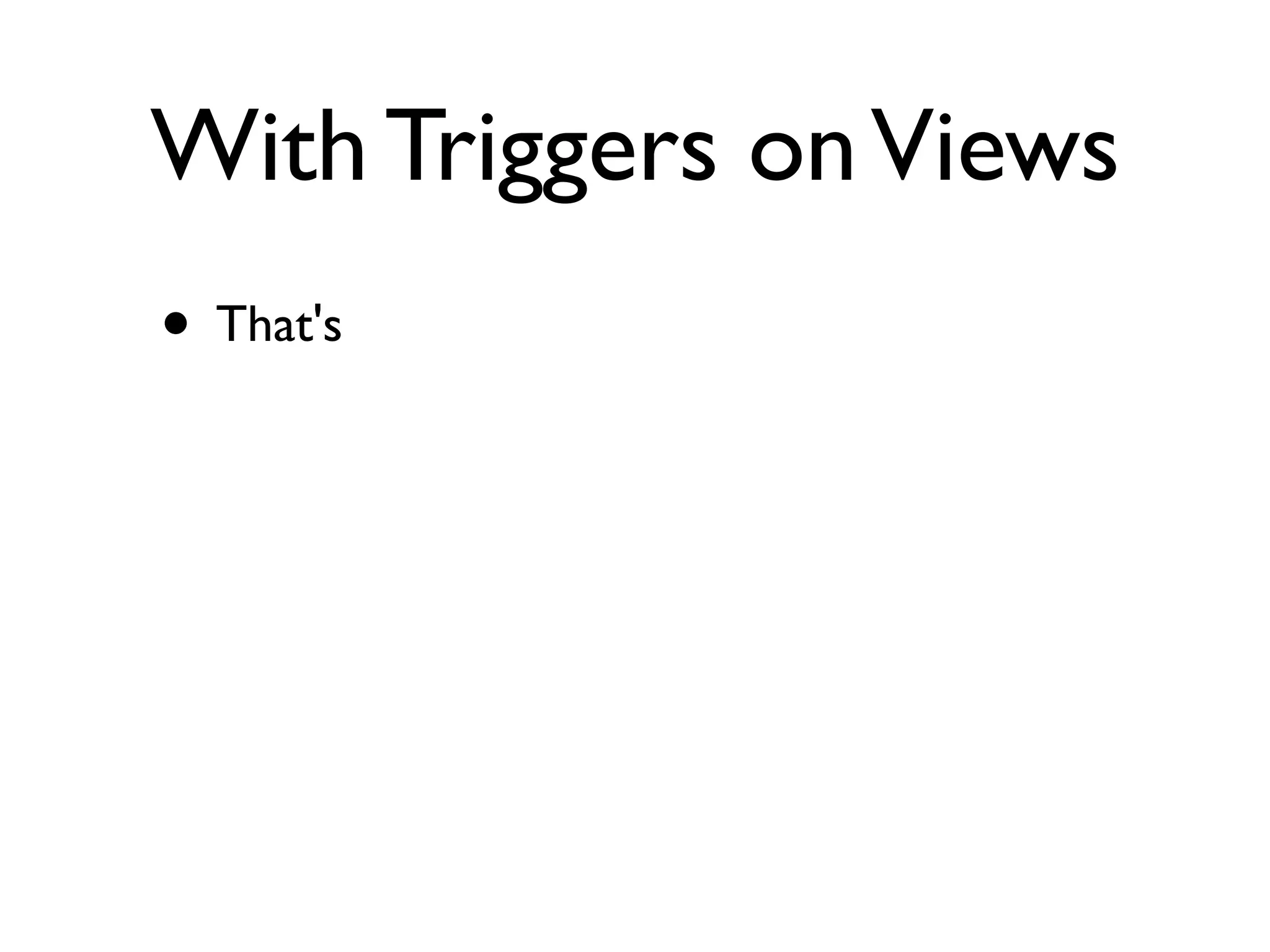 With Triggers on Views
• That's
 