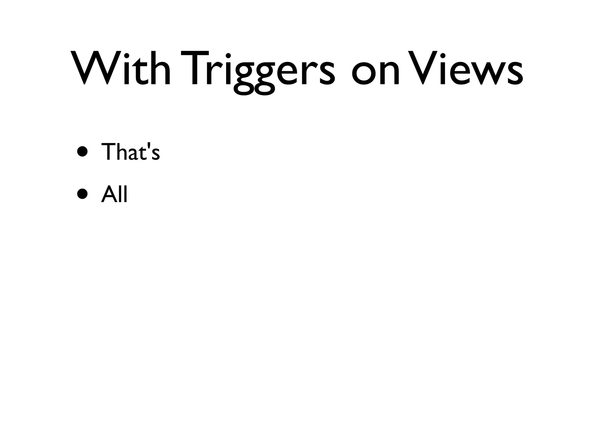 With Triggers on Views
• That's
• All
 