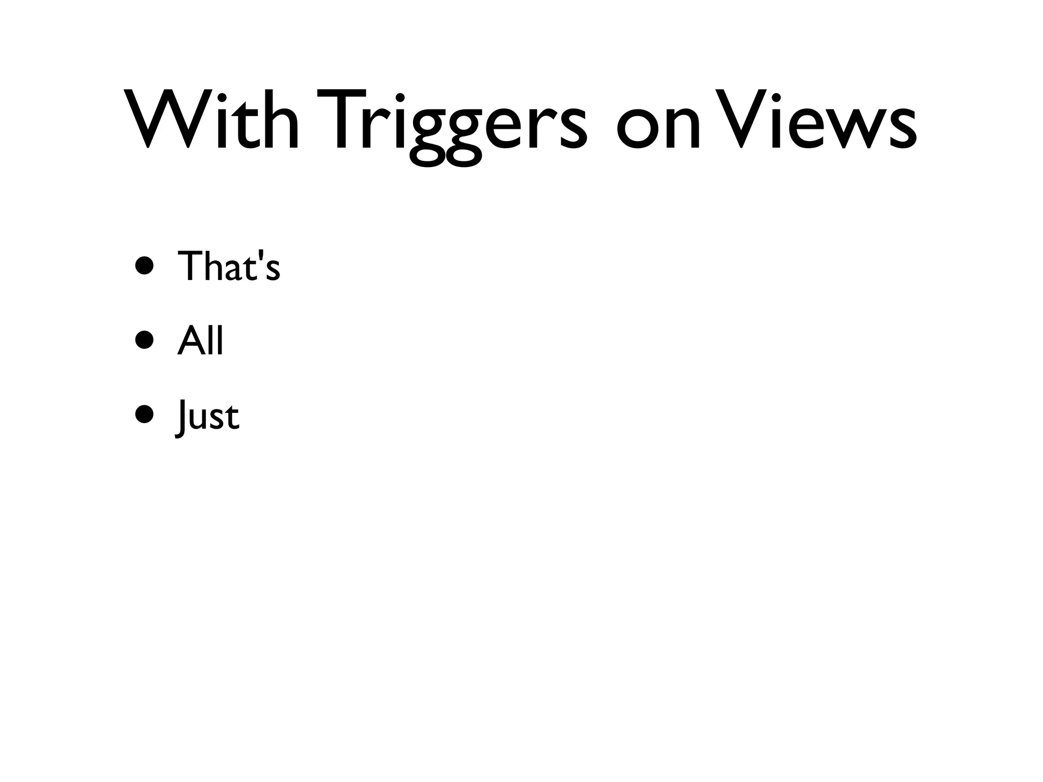 With Triggers on Views
• That's
• All
• Just
 