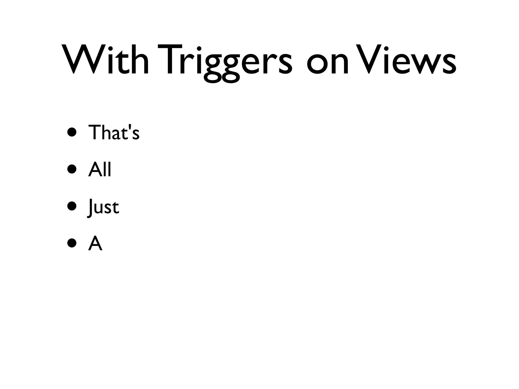 With Triggers on Views
• That's
• All
• Just
•A
 