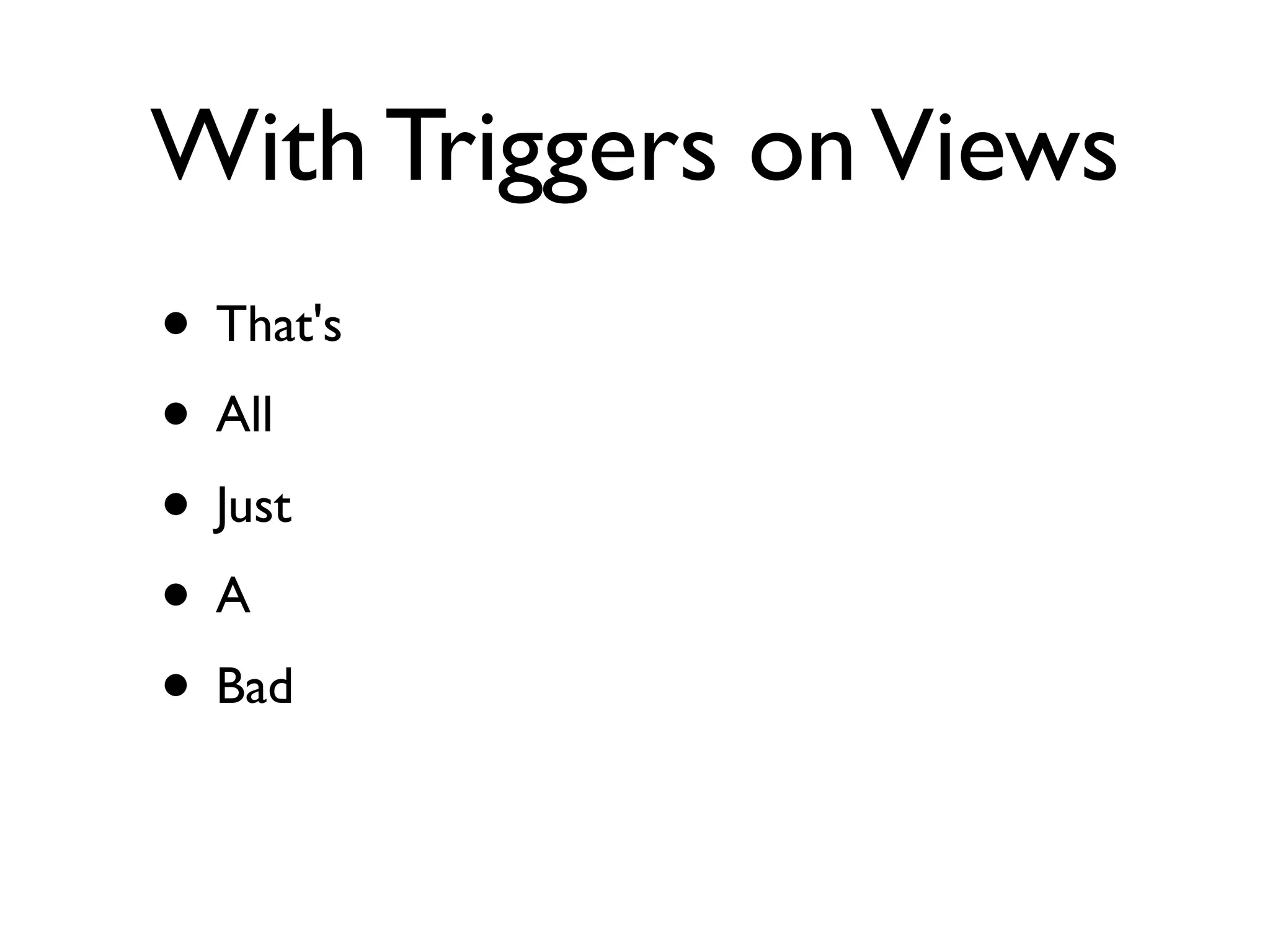 With Triggers on Views
• That's
• All
• Just
•A
• Bad
 