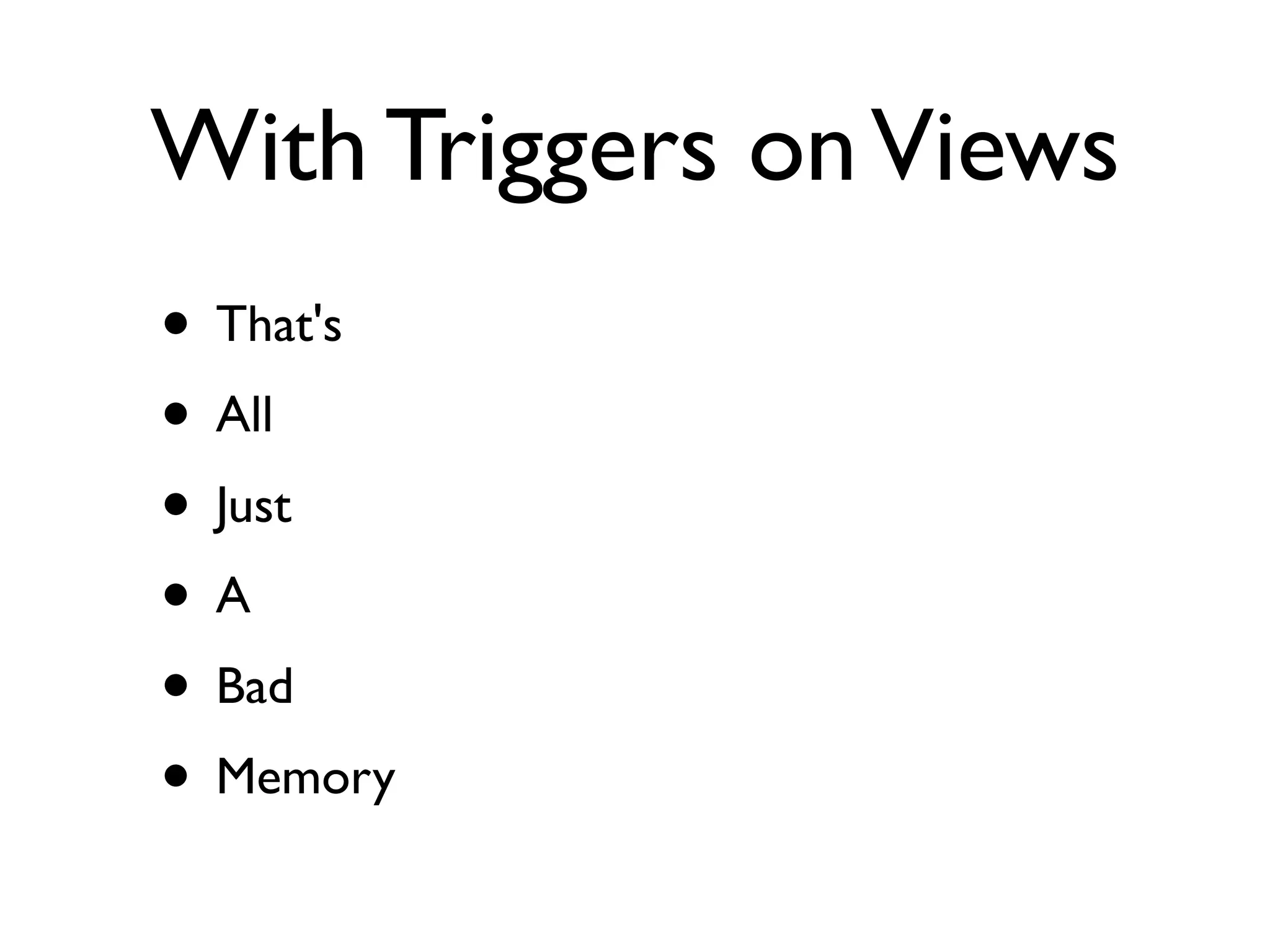 With Triggers on Views
• That's
• All
• Just
•A
• Bad
• Memory
 