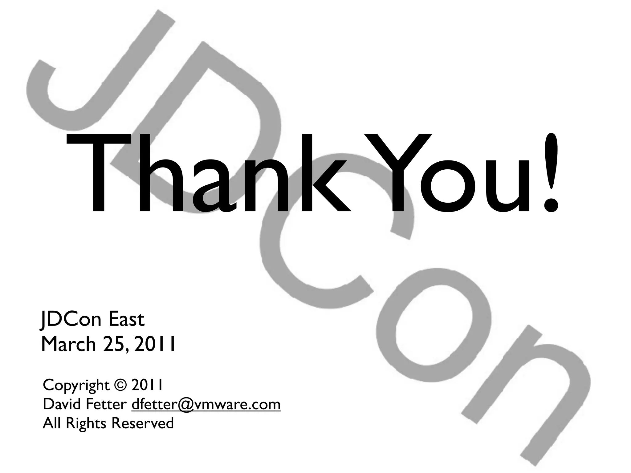 Thank You!
JDCon East
March 25, 2011
Copyright © 2011
David Fetter dfetter@vmware.com
All Rights Reserved
 