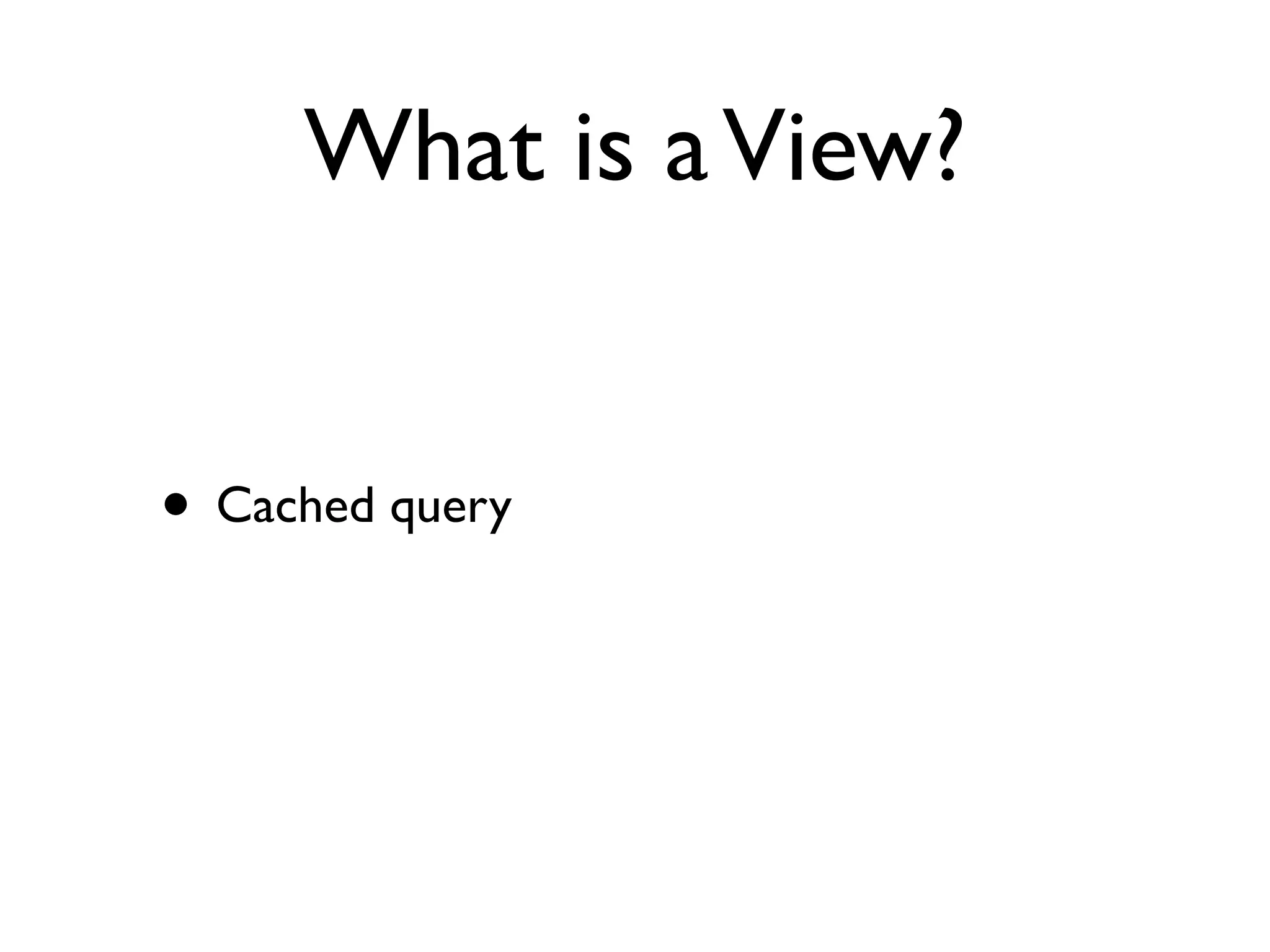 What is a View?


• Cached query
 