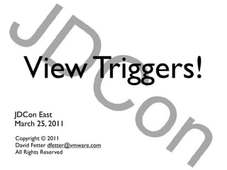 View Triggers!
JDCon East
March 25, 2011
Copyright © 2011
David Fetter dfetter@vmware.com
All Rights Reserved
 