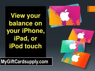 View your
balance on
your iPhone,
iPad, or
iPod touch
MyGiftCardsupply.com
 