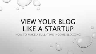 VIEW YOUR BLOG
LIKE A STARTUP
HOW TO MAKE A FULL-TIME INCOME BLOGGING
 