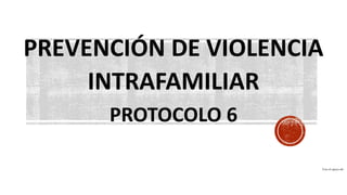 PREVENCIÓN DE VIOLENCIA
INTRAFAMILIAR
PROTOCOLO 6
Con el apoyo de:
 
