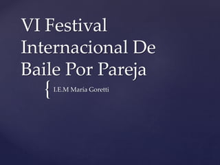 {
VI Festival
Internacional De
Baile Por Pareja
I.E.M María Goretti
 
