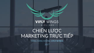1900.6789 vifly-wings.com
CHIẾN LƯỢC
MARKETING TRỰC TIẾP
HÃNG HÀNG KHÔNG VIFLYWINGS
2017
 