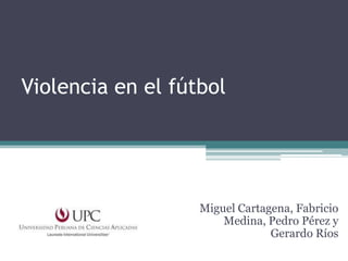 Violencia en el fútbol

Miguel Cartagena, Fabricio
Medina, Pedro Pérez y
Gerardo Ríos

 
