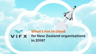 What’s hot in cloud
for New Zealand organisations
in 2016?
 