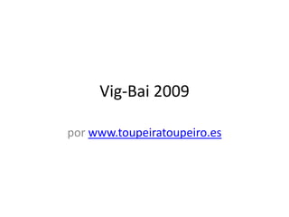 Vig-Bai 2009

por www.toupeiratoupeiro.es
 