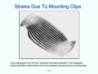 Strains Due To Mounting Clips




X-ray topograph of an AT-cut, two-point mounted resonator. The topograph
shows the lattice deformation due to the stresses caused by the mounting clips.

                                      4-11
 
