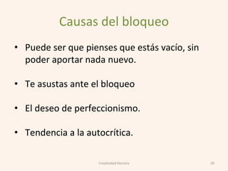 Causas del bloqueo
• Puede ser que pienses que estás vacío, sin
poder aportar nada nuevo.
• Te asustas ante el bloqueo
• El deseo de perfeccionismo.
• Tendencia a la autocrítica.
Creatividad literaria 20
 