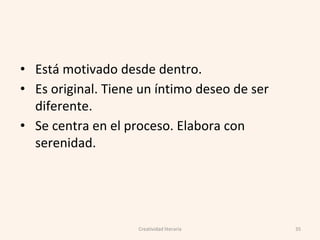 • Está motivado desde dentro.
• Es original. Tiene un íntimo deseo de ser
diferente.
• Se centra en el proceso. Elabora con
serenidad.
35Creatividad literaria
 