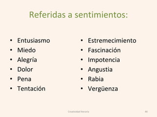 Referidas a sentimientos:
• Entusiasmo
• Miedo
• Alegría
• Dolor
• Pena
• Tentación
40
• Estremecimiento
• Fascinación
• Impotencia
• Angustia
• Rabia
• Vergüenza
Creatividad literaria
 