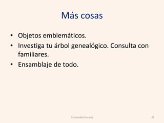Más cosas
• Objetos emblemáticos.
• Investiga tu árbol genealógico. Consulta con
familiares.
• Ensamblaje de todo.
42Creatividad literaria
 