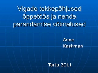 Vigade  tekkepõhjused õppetöös ja nende parandamise võimalused Anne  Kaskman Tartu 2011 