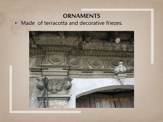 ORNAMENTS
• Made of terracotta and decorative friezes.
 