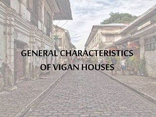 GENERAL CHARACTERISTICS
OF VIGAN HOUSES
 