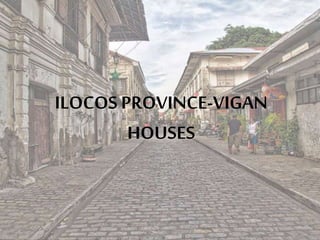 ILOCOS PROVINCE-VIGAN
HOUSES
 