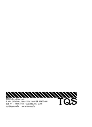 TQS Informática Ltda
R. dos Pinheiros, 706 c/2 São Paulo SP 05422-001
Tel (011) 3083-2722 Fax (011) 3083-2798
tqs@tqs.com.br www.tqs.com.br
 