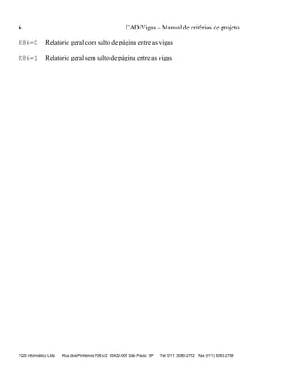 6 CAD/Vigas – Manual de critérios de projeto
TQS Informática Ltda Rua dos Pinheiros 706 c/2 05422-001 São Paulo SP Tel (011) 3083-2722 Fax (011) 3083-2798
K86=0 Relatório geral com salto de página entre as vigas
K86=1 Relatório geral sem salto de página entre as vigas
 