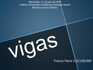 Franco Parra V-22,259,890
Maracaibo, 01 de julio del 2016
Instituto Universitario Politécnico Santiago Mariño
Mecánica de los Solidos.
 