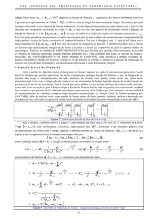 X X X J O R N A D A S S U L - A M E R I C A N A S D E E N G E N H A R I A E S T R U T U R A L
6
relação linear entre 1+iσ e 1+iε , e lg
1
a
iD + depende da função de fluência J e, portanto, dos fatores ambientais, materiais
e geométricos apresentados na Tabela 1. lg
1
a
iD + , é óbvio, varia ao longo dos incrementos de tempo. No entanto, para um
concreto submetido a um conjunto de fatores ambientais, ele não depende da posição na seção transversal, o que facilita
algumas das integrações mostradas na seção 5. 1+iα é, por sua vez, uma espécie de deformação inicial e depende da
função de fluência J e de { }iσσσσ ,...,,, 210 , ou seja, de todos os estados de tensão nos instantes anteriores a 1+it .
Este fato pode prejudicar imensamente a análise incremental pois as necessidades de armazenamento computacional de
dados podem crescer de forma incontrolável, impossibilitando-a. Por isso é desejável que J seja de tal forma que o
armazenamento de { }iσσσσ ,...,,, 210 não seja necessário na integração de tensões. É também desejável que a função
de fluência seja analiticamente integrável, de forma a facilitar o cálculo das expressões na qual ela aparece dentro de
uma integral. Todavia, no trabalho de SANTOS&PIMENTA[10], que discutiu essa questão minuciosamente, nem todas
as funções de fluência analisadas naquele trabalho permitem isso. Vale comentar que todas as funções de fluência
analisadas em SANTOS&PIMENTA[10], foram retiradas de SANTOS[9], onde aborda-se a grande variedade de
funções de fluência obtidas de modelos reológicos ou de normas ou código, e analisa-se a questão da integração de
tensões sob a luz de duas formulações: uma formulação diferencial, e outra formulação integral.
4 - F u n ç ã o G e r a l d e F l u ê n c i a
Com o auxílio do Algoritmo Geral de Integração de Tensões exposto na seção 3, apresenta-se agora uma Função
Geral de Fluência que permite aproximar por séries exponenciais qualquer função de fluência, e que na integração de
tensões não exige o armazenamento de todo histórico de tensões num ponto, tendo assim um baixo custo
computacional. Com isso, a integração de tensões em um incremento de tempo depende apenas do conhecimento de
parâmetros do início do incremento. Isto é crucial para uma análise e retro-análise eficiente de estruturas de concreto,
como será visto na seção 6, pois é desejável que a função de fluência facilite esta integração com o mínimo de variáveis
armazenadas e que permita fácil calibração com dados experimentais. Vale lembra que caso contrário, as necessidades
de armazenamento de variáveis computacionais ficariam incontroláveis. A Função Geral de Fluência proposta por
SANTOS[9], além de realizar todas essas tarefas de forma muito eficiente, permite, também, analisar a protensão em
concretos jovens, relevante nos projetos atuais, tendo profundas conseqüências numa metodologia através do MEF.
E
1
E
2
E
3
Ek
En
η1
η
2
η
3
η
k
η
n
E ( )e
ζ
Figura 7 - Cadeia Generalizada em Série de Kelvin-Voigt.
Seja o modelo, conforme mostra a Figura 7, representado por uma cadeia em série de n elementos de Kelvin-
Voigt ( )nk ,...,1= com coeficientes constantes, representado por k
)(• , associada a um elemento elástico com
envelhecimento que muda com o tempo segundo a primeira parcela da função de fluência ( )ξζ −++ 11 , ii tJ em (23), e
sujeito a um carregamento linear no intervalo de tempo dado por
( ) ( ) ( ) ( ) ( ){ }11221100 ,,,,,,,,,,0 ++= iiii ttttt σσσσσ K , (22)
com a condição inicial ( ) iit εε = . A função de fluência para este modelo se escreve como
( )
( )
∑
=
−
−
+
++ 







−+=−
+n
k
t
k
i
eii
k
i
e
EE
tJ
11
11
1
1
11
, θ
ξ
ζ
ξζ com n
n
k
k
k
EEEE
ηηηη
θ ====== LL2
2
1
1
. (23)
com os índices de fluência nkk
,,2,1, K=θ constantes com dimensão de tempo.
( )
( )
( )111
lg
11
1
1
1
lg
1
1
111111
1
1
1
1
.5
1
1
.4
,,2,1,.3
,,2,1,11
1
e111
1
.2
.1
1
11
+++++
=
+
+
+
=
+++++
∆
−
+
∆
−
+
+
∆
−
+
=
−−=
Ψ+
=
=Ψ+=→








Ψ+=
=


















−
∆
−=Ψ










−








−








∆
+=Ψ








−−=
∑
∑
∑
+
++
i
s
ii
a
ii
n
k
k
i
i
e
a
i
n
k
k
iii
k
i
k
ii
t
k
ii
t
i
k
k
k
i
t
i
k
k
k
i
n
k
k
i
s
iii
e
i
D
E
D
nke
nke
tE
e
tE
E
k
i
k
i
k
i
αεεσ
ζ
σαεσεα
θθ
εεεζσ
θ
θθ
K
K
Figura 8 - Algoritmo de Integração de Tensões - Cadeia Generalizada em Série de Kelvin-Voigt.
 