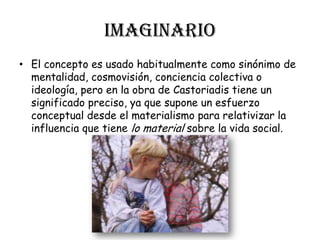 Imaginario<br />El concepto es usado habitualmente como sinónimo de mentalidad, cosmovisión, conciencia colectiva o ideolo...