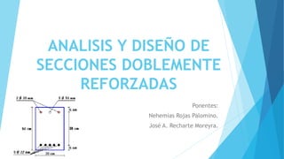 ANALISIS Y DISEÑO DE
SECCIONES DOBLEMENTE
REFORZADAS
Ponentes:
Nehemías Rojas Palomino.
José A. Recharte Moreyra.
 