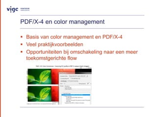 PDF/X-4 en color management
? Basis van color management en PDF/X-4
? Veel praktijkvoorbeelden
? Opportuniteiten bij omschakeling naar een meer
toekomstgerichte flow
 