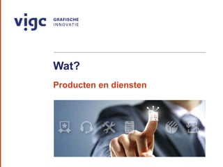 Wat?
Producten en diensten
 