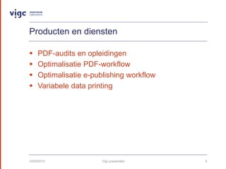 Producten en diensten
? PDF-audits en opleidingen
? Optimalisatie PDF-workflow
? Optimalisatie e-publishing workflow
? Variabele data printing
10/09/2015 Vigc presentatie 9
 