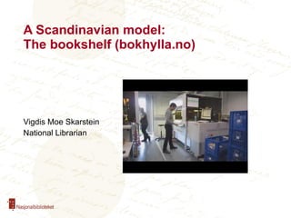 A Scandinavian model:  The bookshelf (bokhylla.no)  Vigdis Moe Skarstein National Librarian 