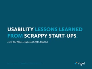 USABILITY LESSONS LEARNED
FROM SCRAPPY START-UPS.
a talk by Brian Williams on September ,  for Digital East




© Viget Labs, LLC  • This presentation is CONFIDENTIAL and should not be shared without permission.
 
