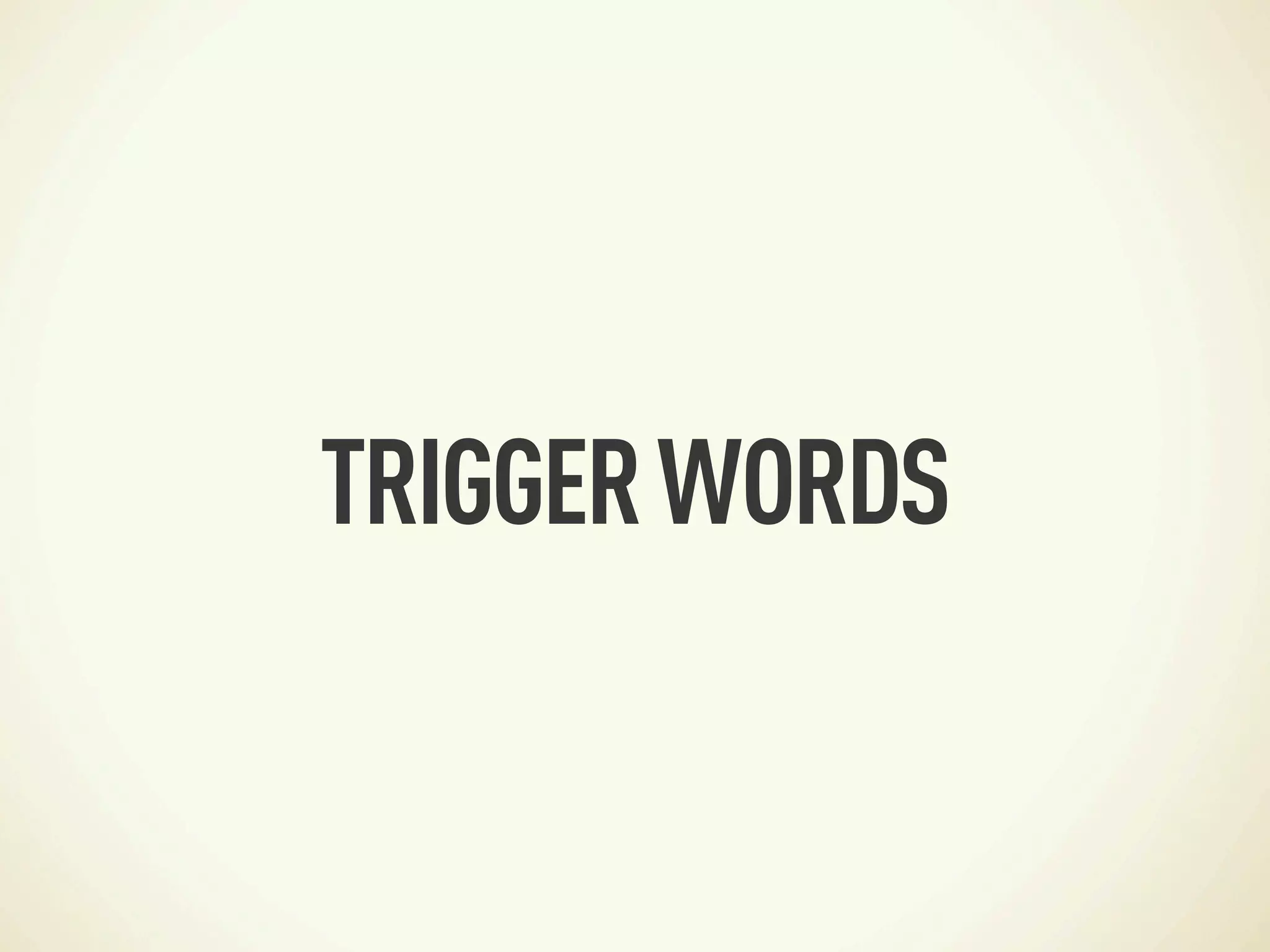 TRIGGER WORDS
 