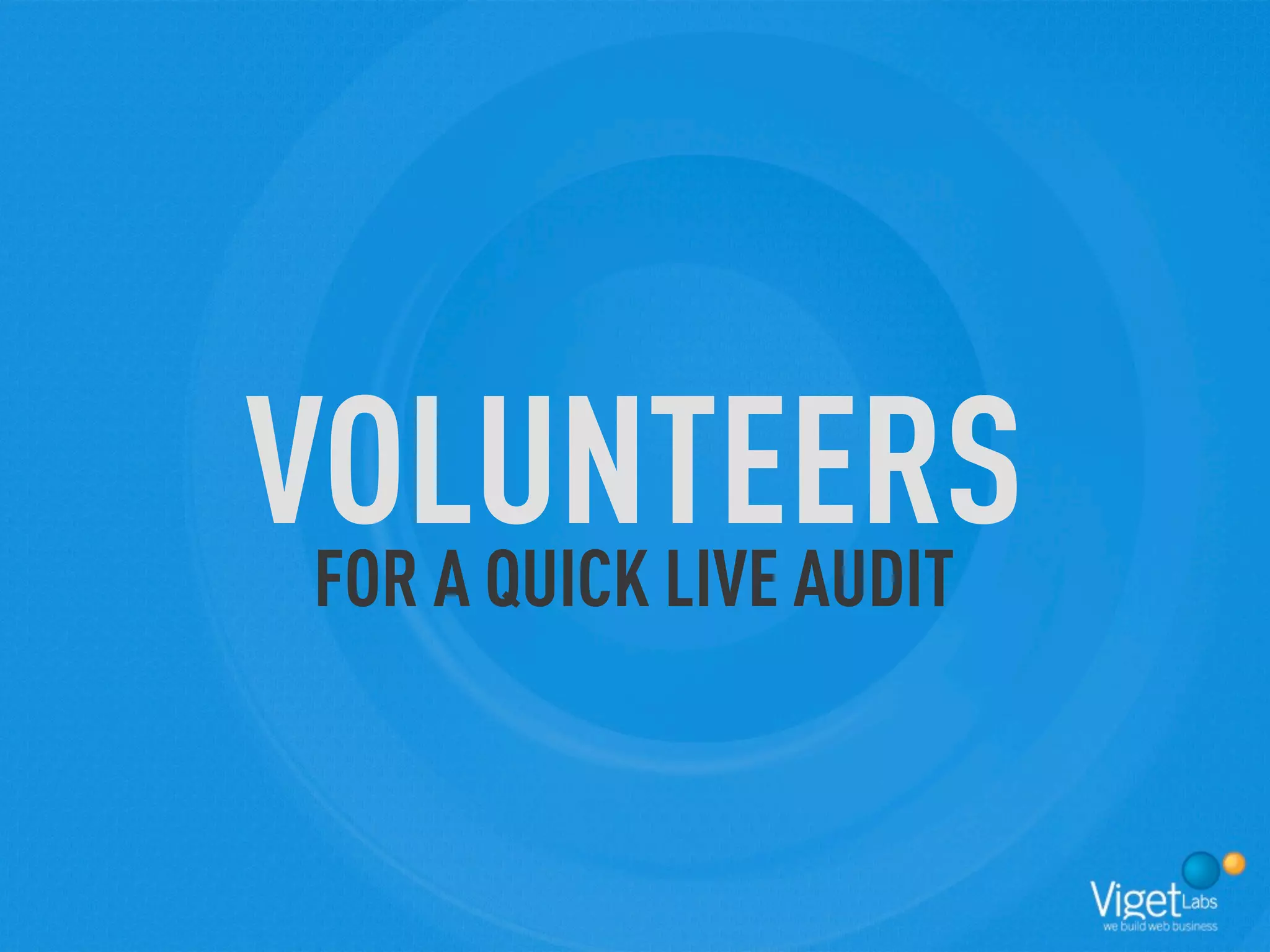 VOLUNTEERS
 FOR A QUICK LIVE AUDIT
 