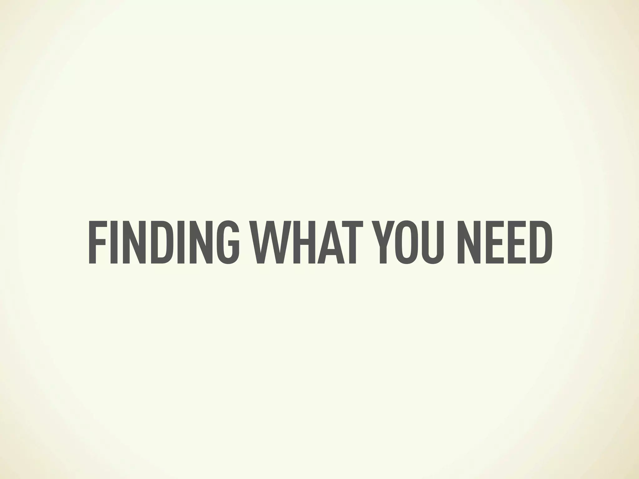 FINDING WHAT YOU NEED
 