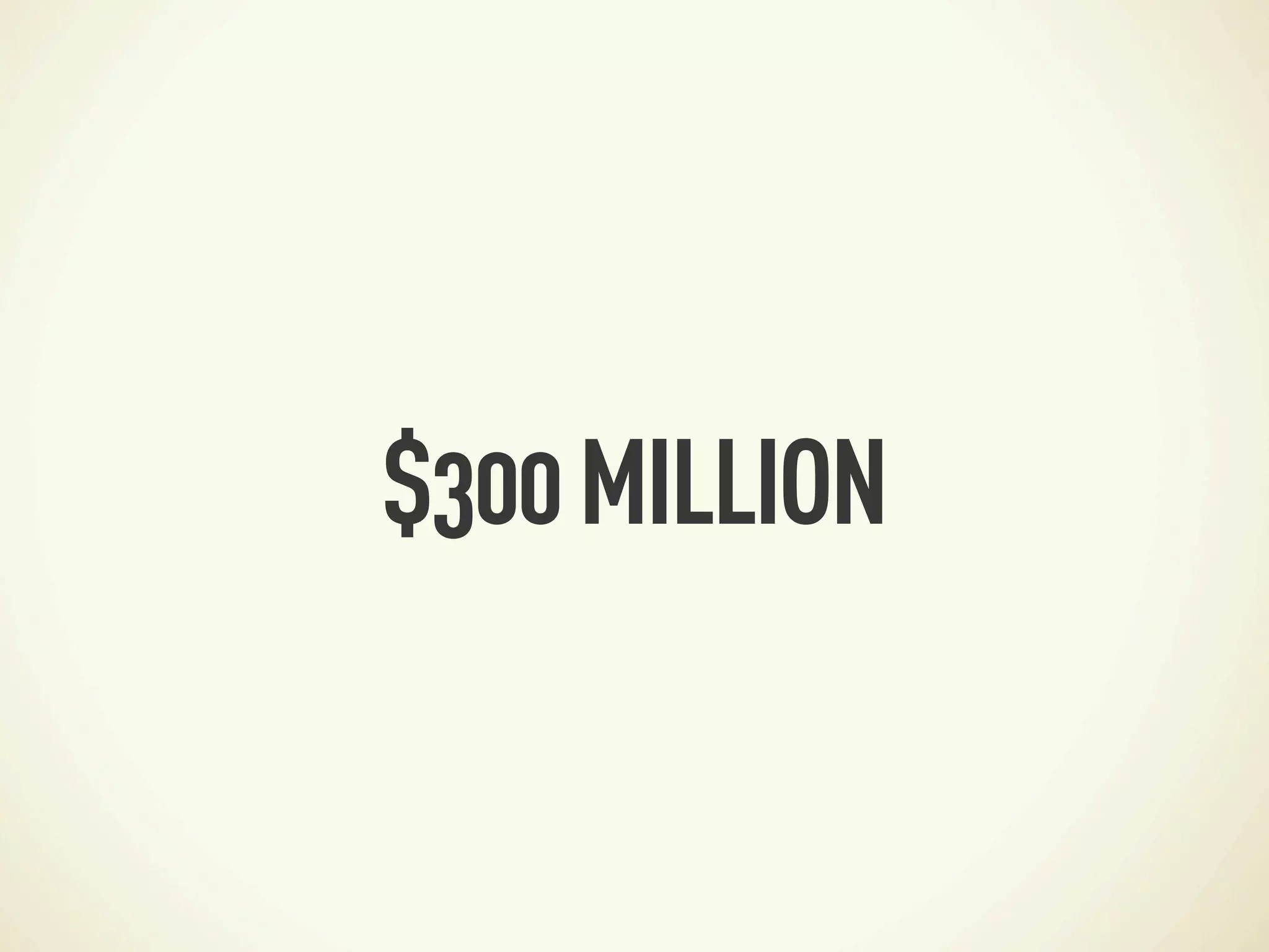 $300 MILLION
 