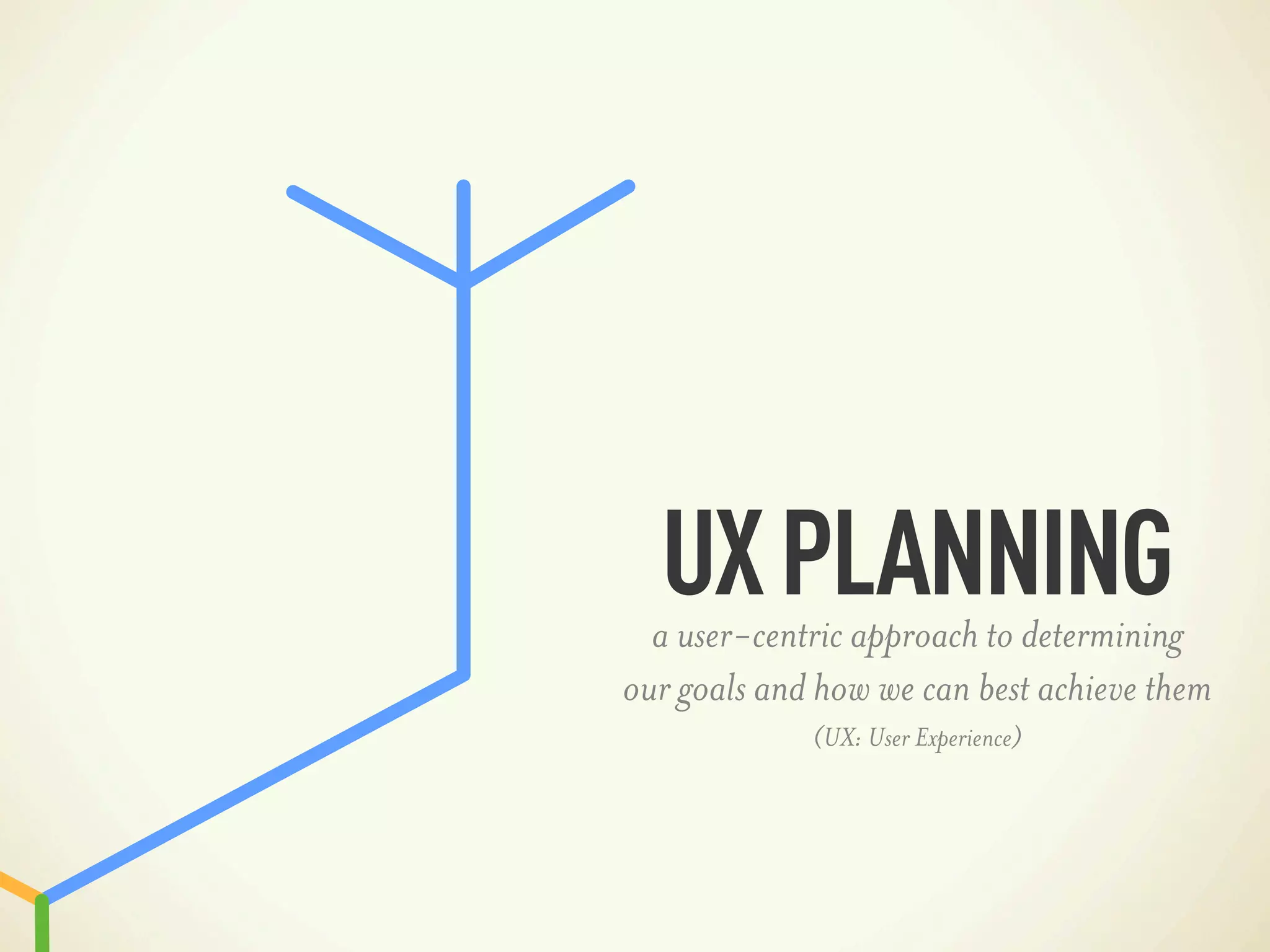 UX PLANNING
  a user-centric approach to determining
our goals and how we can best achieve them
             (UX: User Experience)
 
