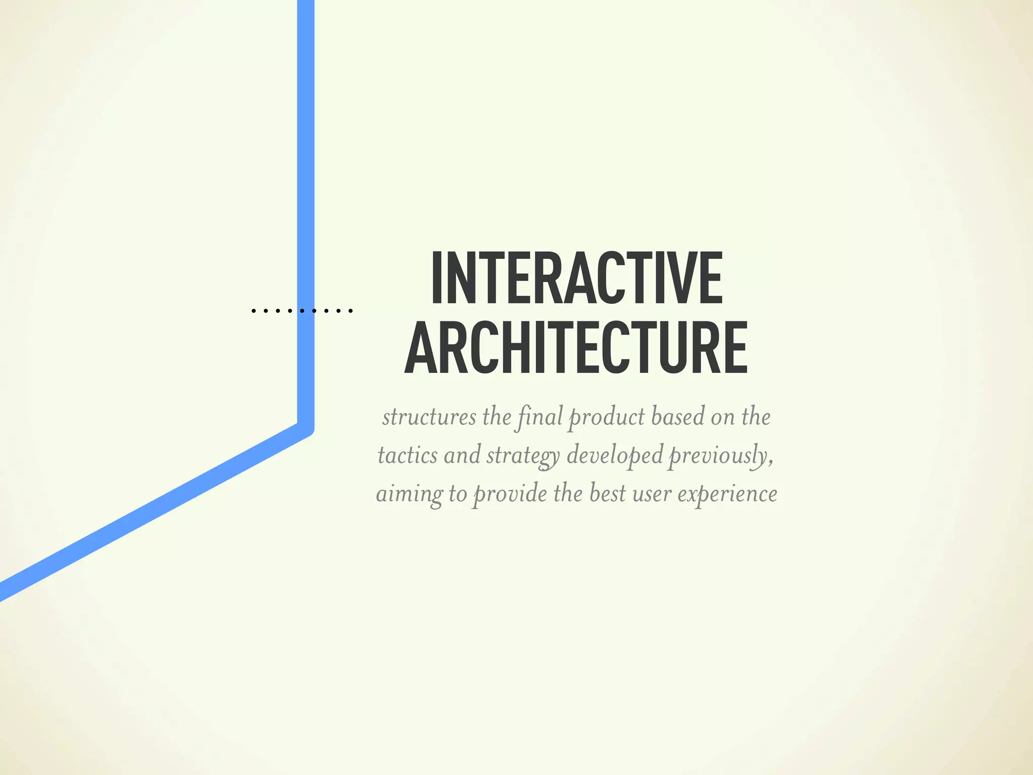 INTERACTIVE
  ARCHITECTURE
 structures the final product based on the
tactics and strategy developed previously,
aiming to provide the best user experience
 