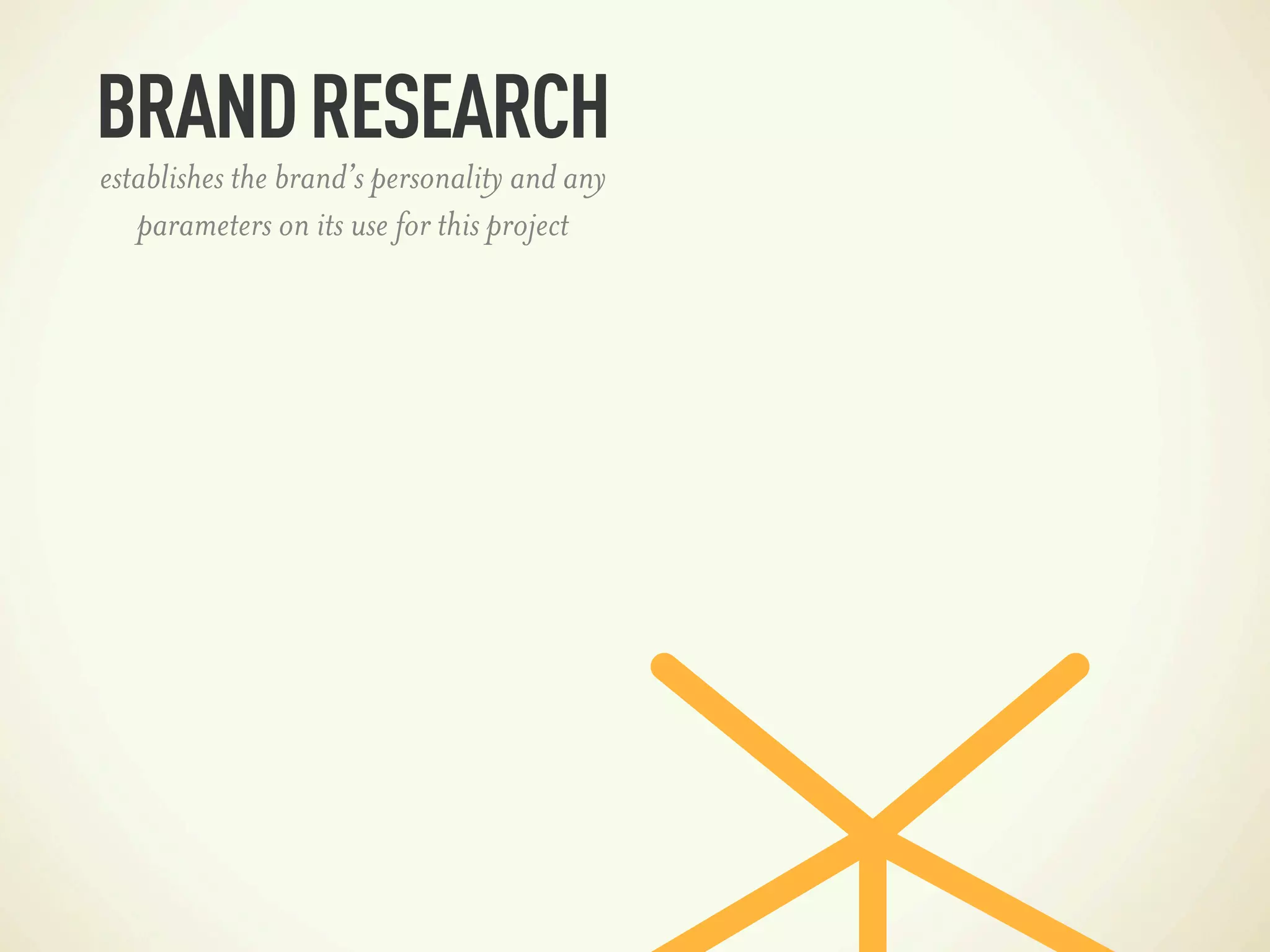 BRAND RESEARCH
establishes the brand’s personality and any
   parameters on its use for this project
 