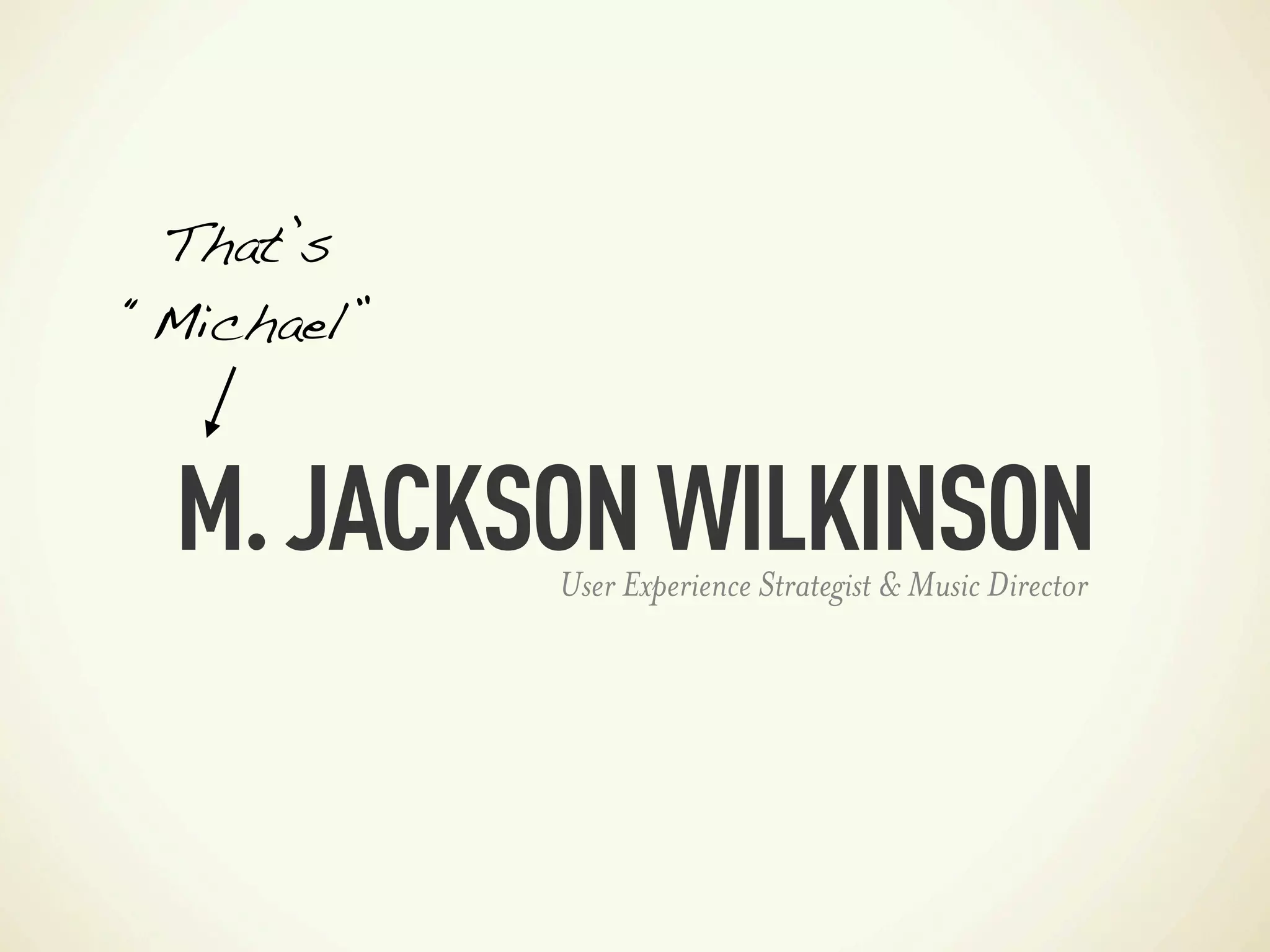 That’s
“Michael”



 M. JACKSON WILKINSON
            User Experience Strategist & Music Director
 
