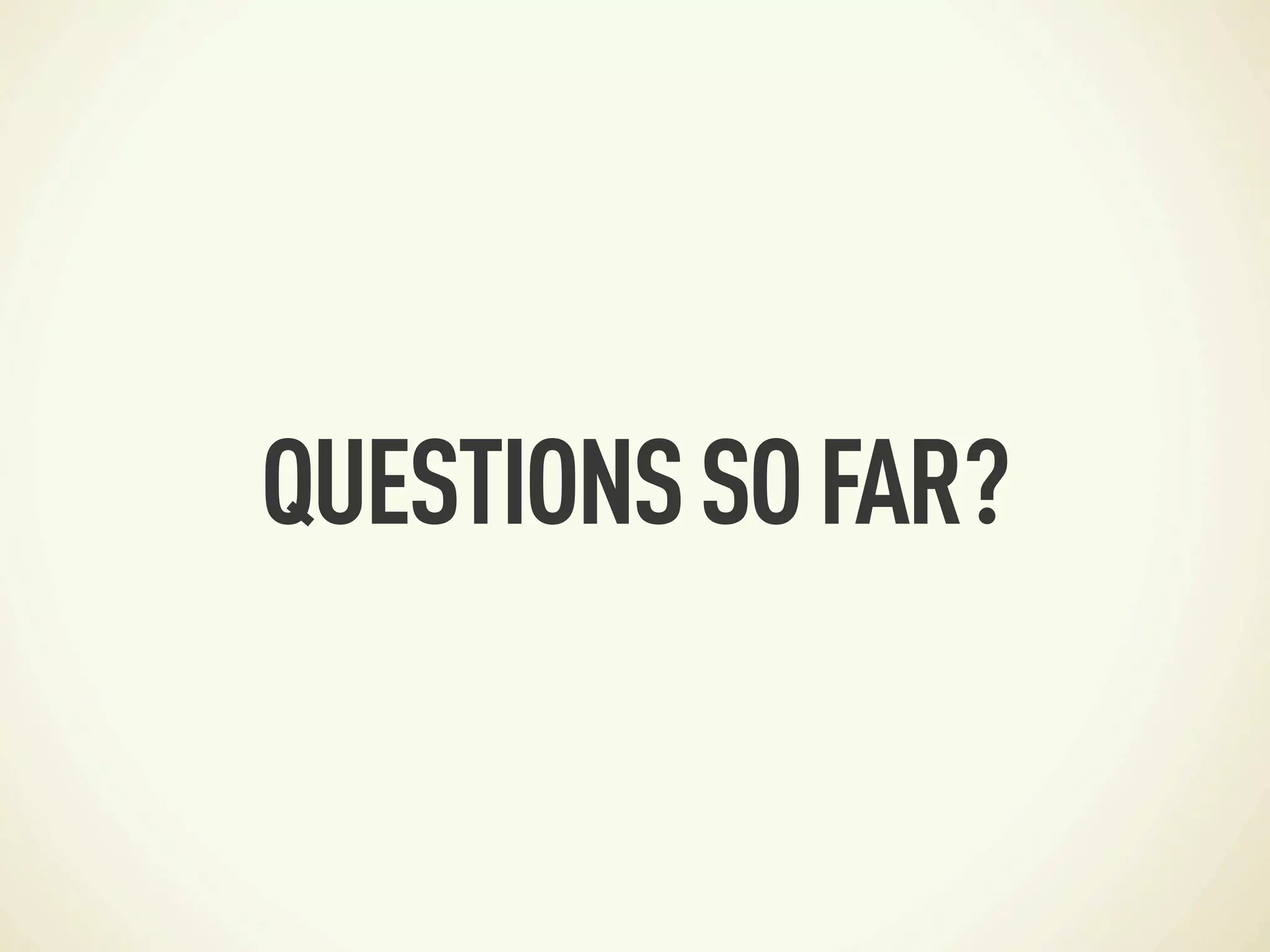 QUESTIONS SO FAR?
 