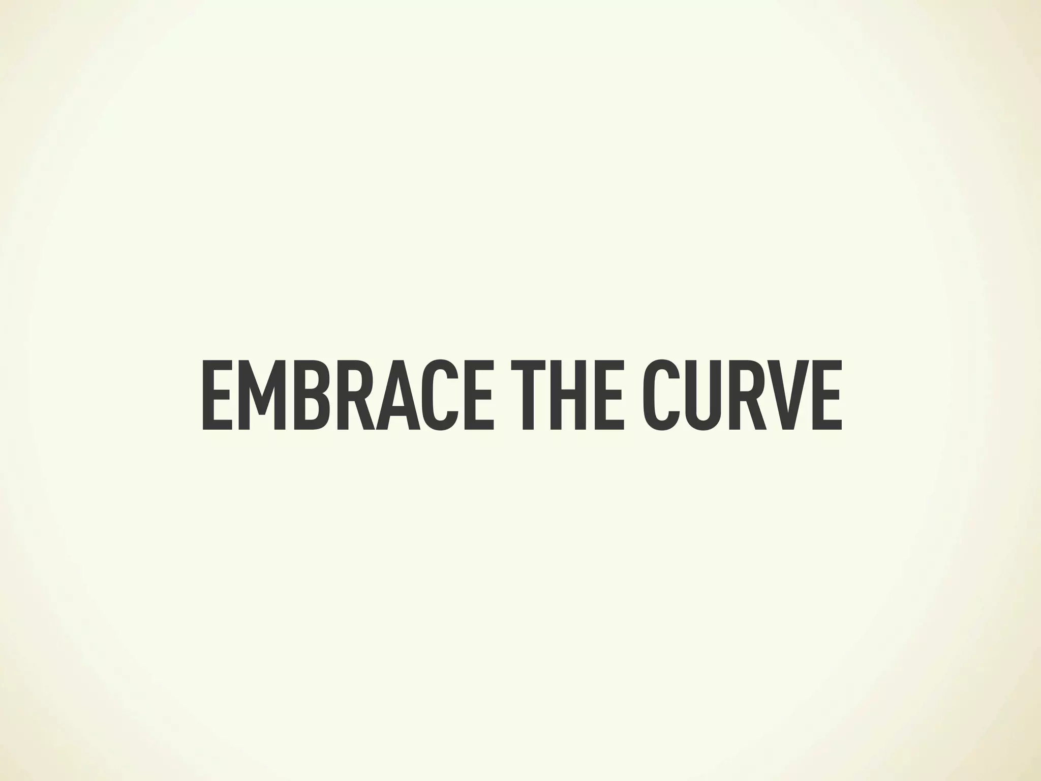 EMBRACE THE CURVE
 