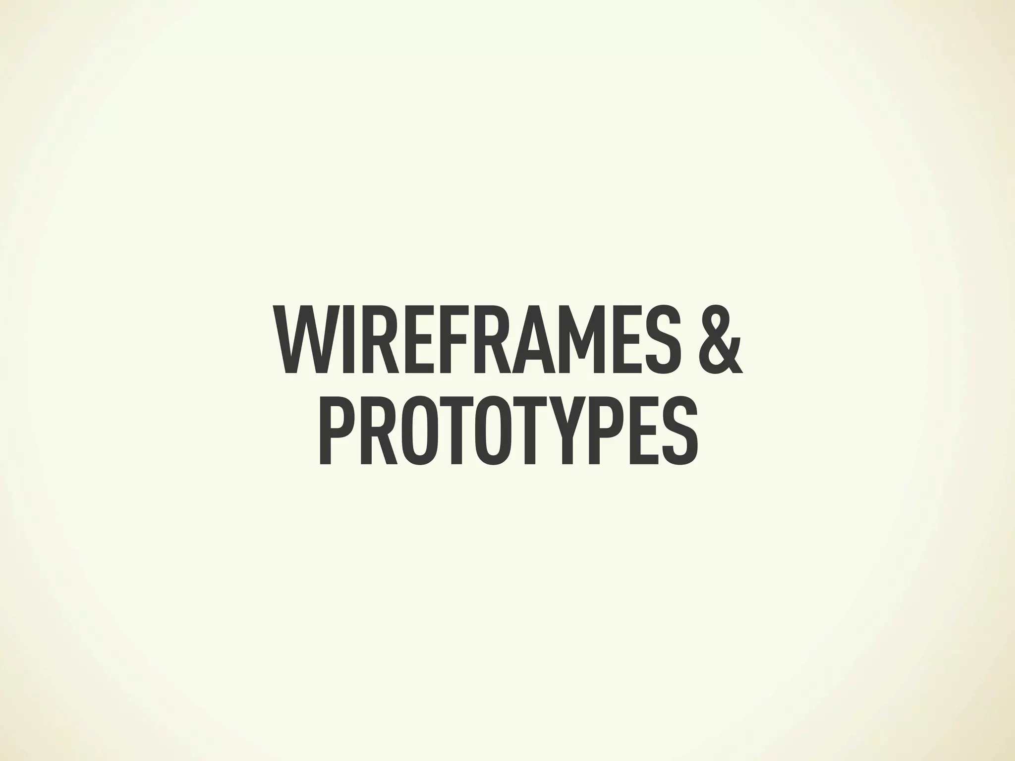 WIREFRAMES &
 PROTOTYPES
 